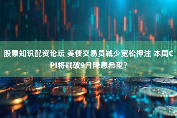 股票知识配资论坛 美债交易员减少宽松押注 本周CPI将戳破9月降息希望？