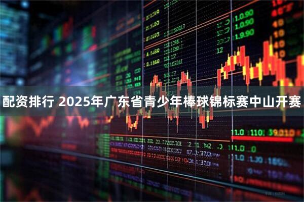 配资排行 2025年广东省青少年棒球锦标赛中山开赛