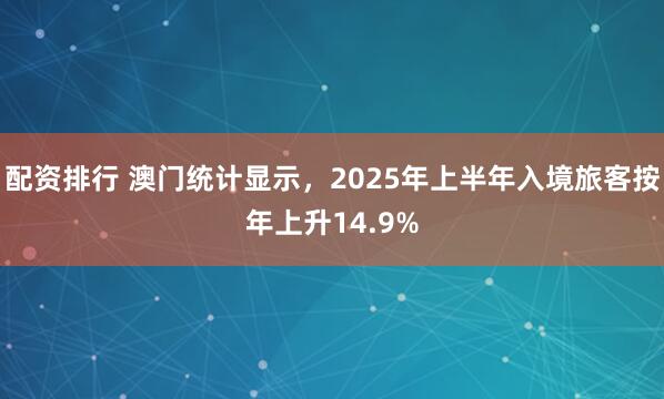 配资排行 澳门统计显示，2025年上半年入境旅客按年上升14.9%