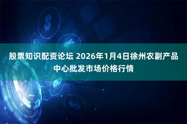 股票知识配资论坛 2026年1月4日徐州农副产品中心批发市场价格行情